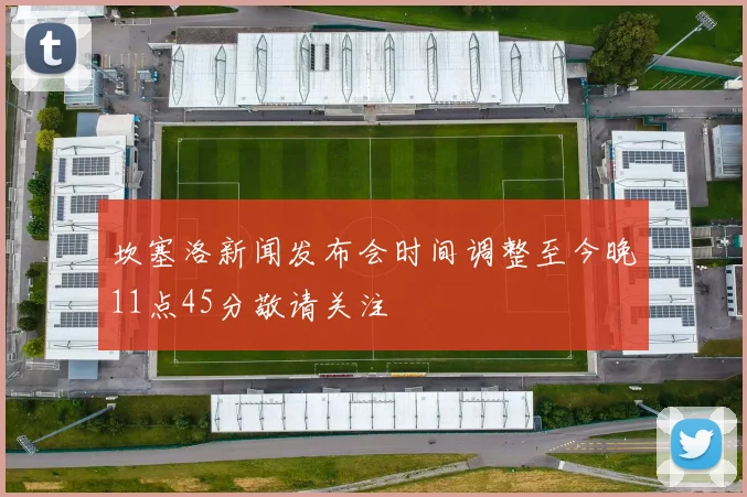坎塞洛新闻发布会时间调整至今晚11点45分敬请关注