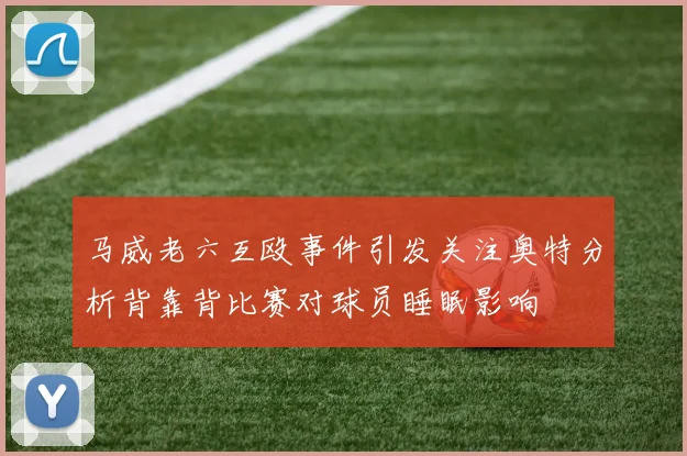 马威老六互殴事件引发关注奥特分析背靠背比赛对球员睡眠影响