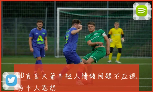 KD直言火箭年轻人情绪问题不应视为个人恩怨