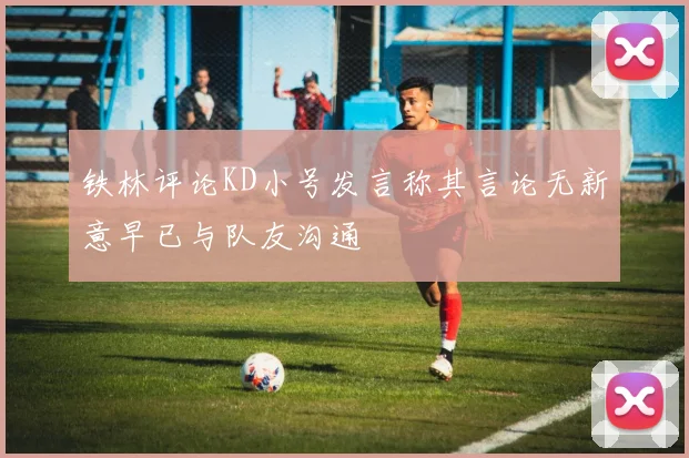 铁林评论KD小号发言称其言论无新意早已与队友沟通