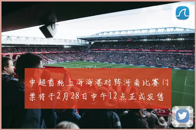 中超首轮上海海港对阵河南比赛门票将于2月28日中午12点正式发售