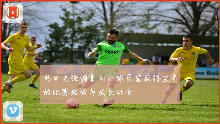 恩里克强调青训小球员需获得宝贵的比赛经验与成长机会