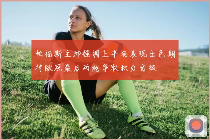 帕福斯主帅强调上半场表现出色期待欧冠最后两轮争取积分晋级