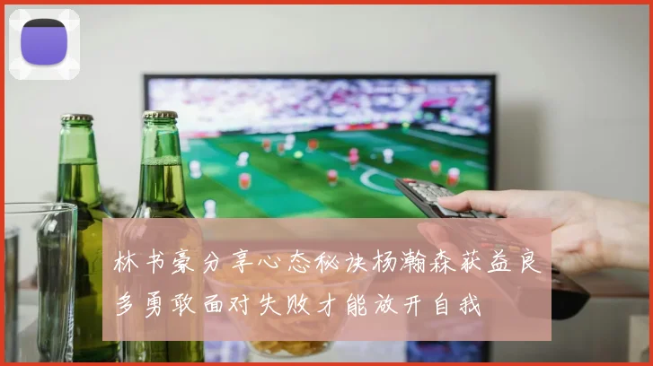林书豪分享心态秘诀杨瀚森获益良多勇敢面对失败才能放开自我