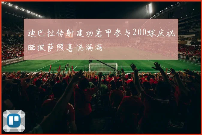 迪巴拉传射建功意甲参与200球庆祝晒披萨照喜悦满满