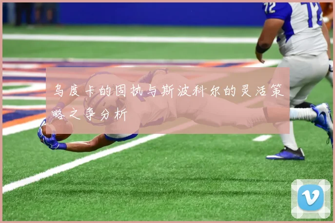 乌度卡的固执与斯波科尔的灵活策略之争分析