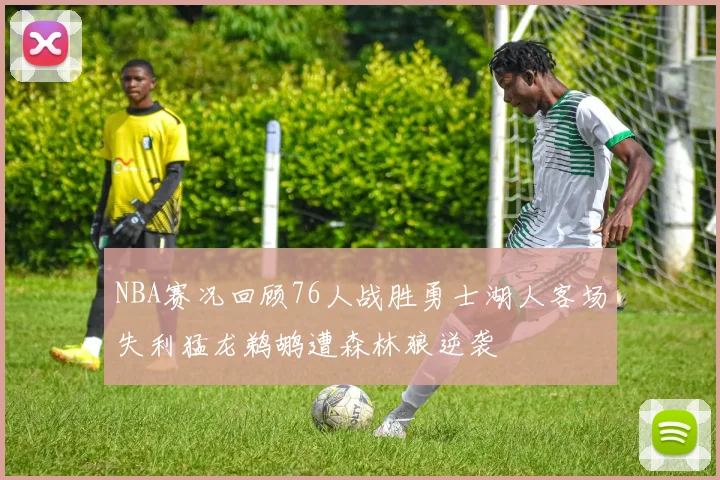 NBA赛况回顾76人战胜勇士湖人客场失利猛龙鹈鹕遭森林狼逆袭