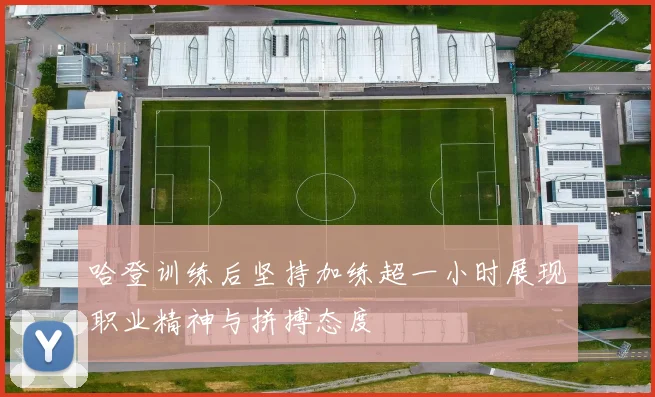 哈登训练后坚持加练超一小时展现职业精神与拼搏态度