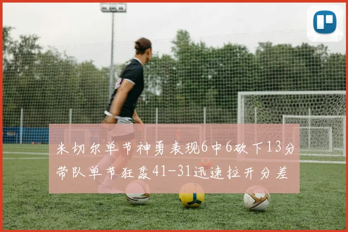 米切尔单节神勇表现6中6砍下13分带队单节狂轰41-31迅速拉开分差