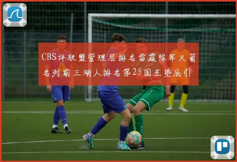 CBS评联盟管理层排名雷霆绿军火箭名列前三湖人排名第25国王垫底引发热议