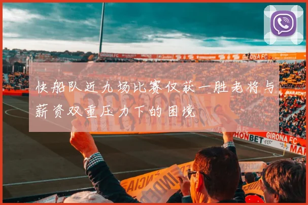 快船队近九场比赛仅获一胜老将与薪资双重压力下的困境