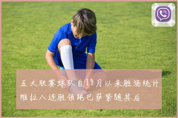 五大联赛球队自11月以来胜场统计维拉八连胜领跑巴萨紧随其后