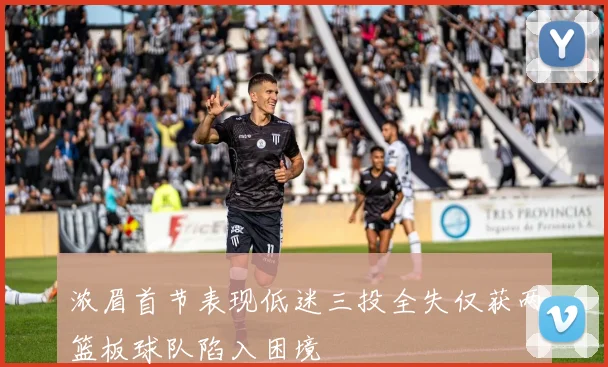 浓眉首节表现低迷三投全失仅获两篮板球队陷入困境