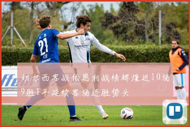 切尔西客战伯恩利战绩辉煌近10场9胜1平延续客场连胜势头