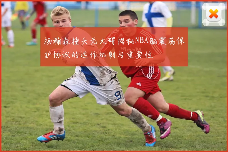 杨瀚森撞头无大碍揭秘NBA脑震荡保护协议的运作机制与重要性