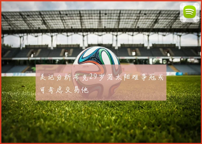 美记分析布克29岁若太阳难争冠或可考虑交易他