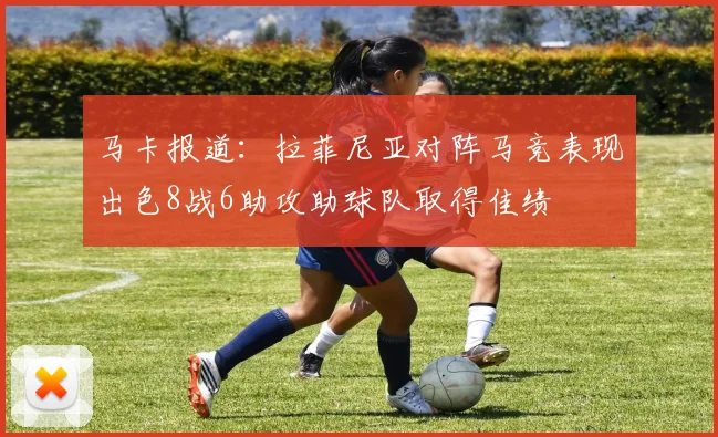 马卡报道：拉菲尼亚对阵马竞表现出色8战6助攻助球队取得佳绩